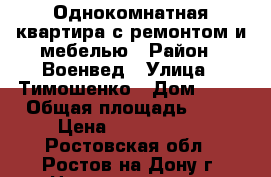 Однокомнатная квартира с ремонтом и мебелью › Район ­ Военвед › Улица ­ Тимошенко › Дом ­ 20 › Общая площадь ­ 36 › Цена ­ 1 550 000 - Ростовская обл., Ростов-на-Дону г. Недвижимость » Квартиры продажа   . Ростовская обл.,Ростов-на-Дону г.